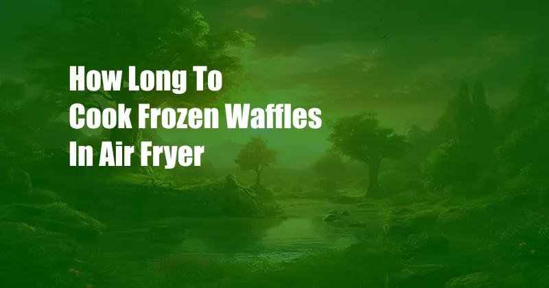 How Long To Cook Frozen Waffles In Air Fryer
