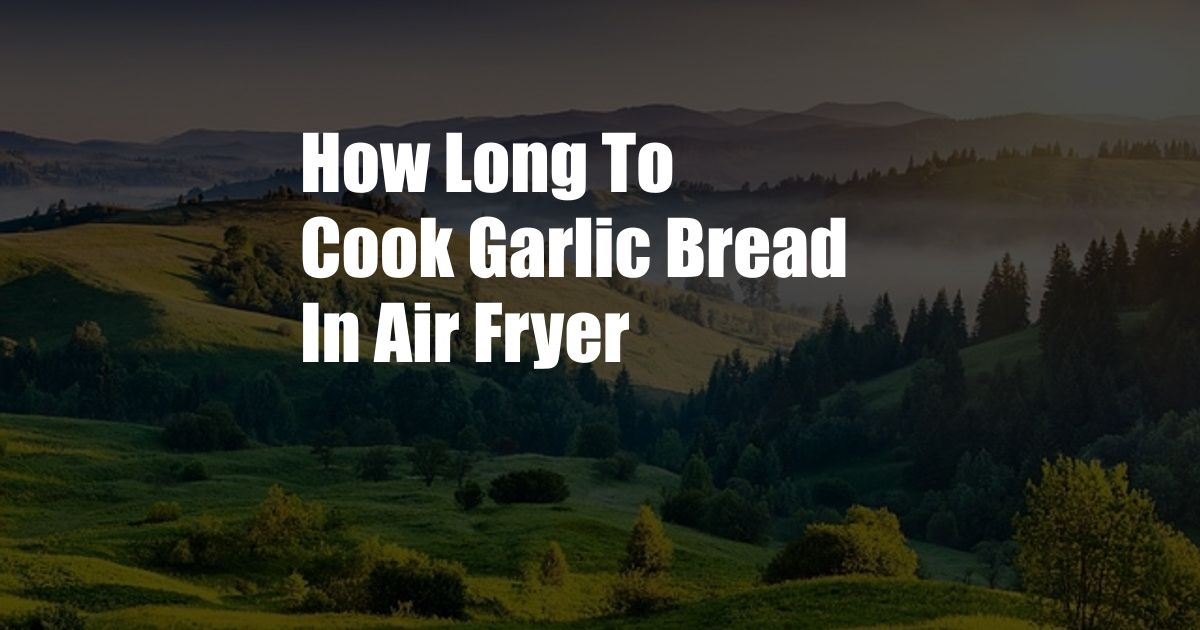 How Long To Cook Garlic Bread In Air Fryer