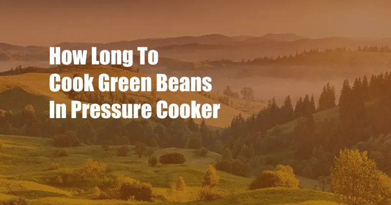 How Long To Cook Green Beans In Pressure Cooker