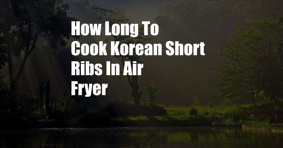 How Long To Cook Korean Short Ribs In Air Fryer