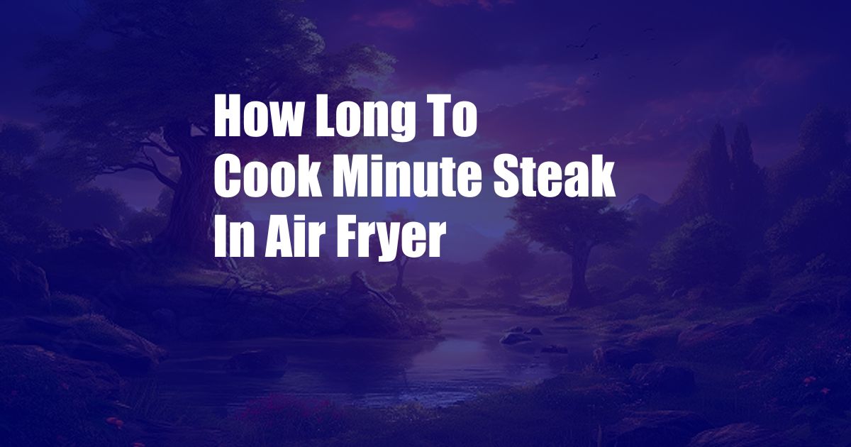 How Long To Cook Minute Steak In Air Fryer