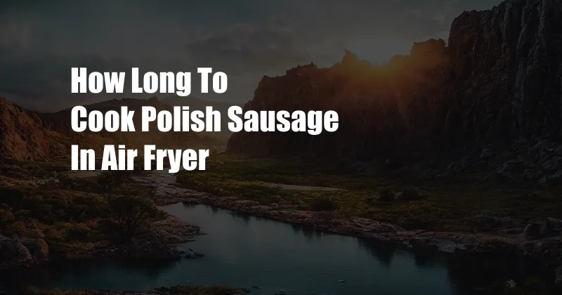 How Long To Cook Polish Sausage In Air Fryer
