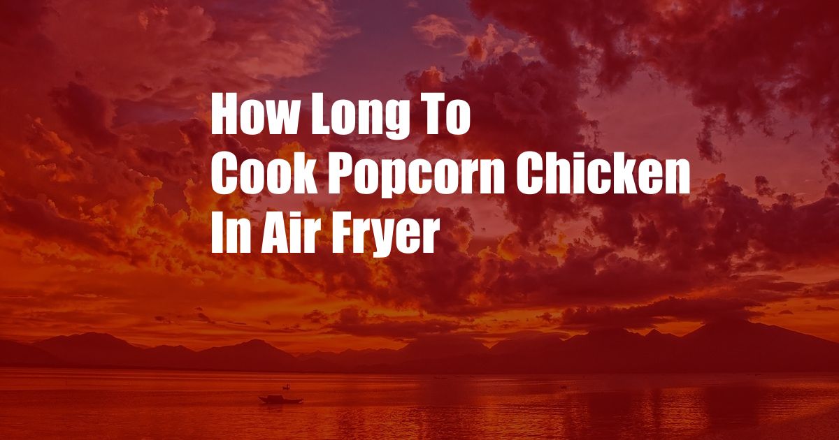How Long To Cook Popcorn Chicken In Air Fryer