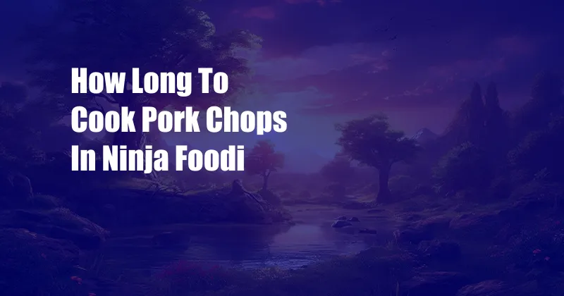 How Long To Cook Pork Chops In Ninja Foodi