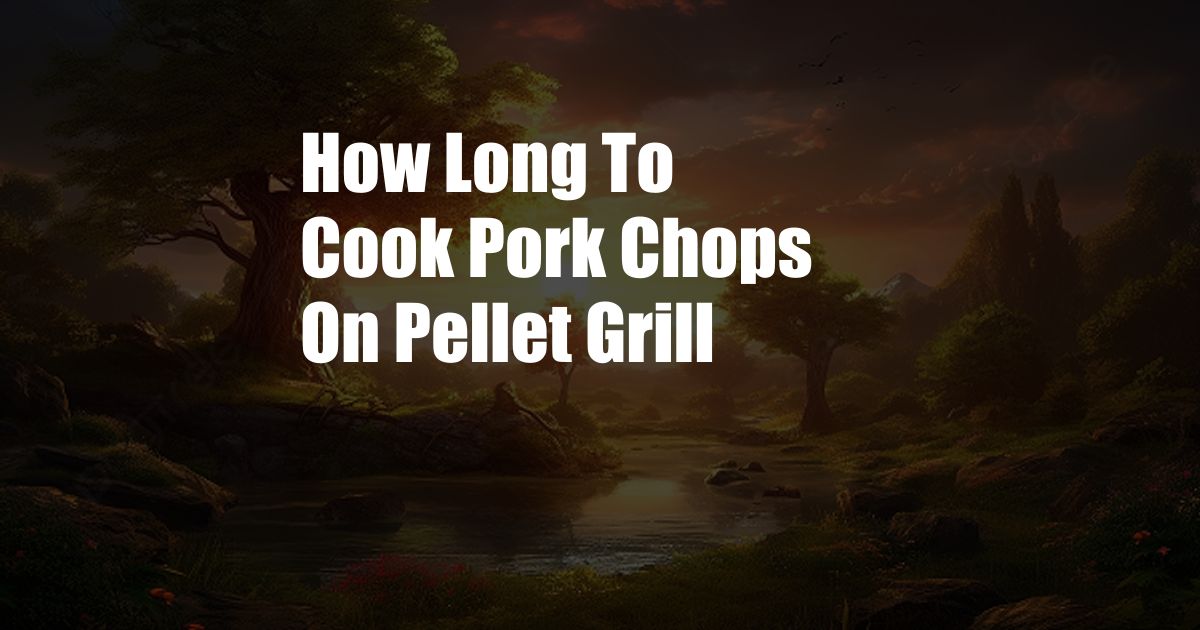 How Long To Cook Pork Chops On Pellet Grill