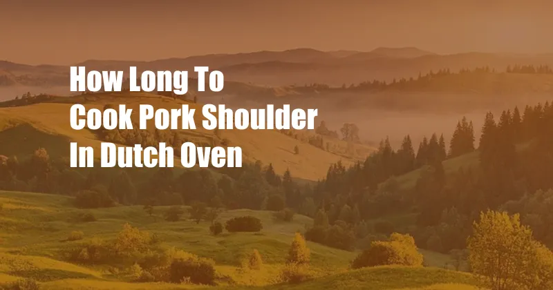 How Long To Cook Pork Shoulder In Dutch Oven