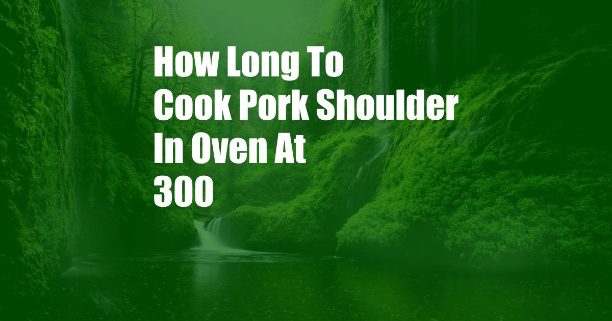 How Long To Cook Pork Shoulder In Oven At 300