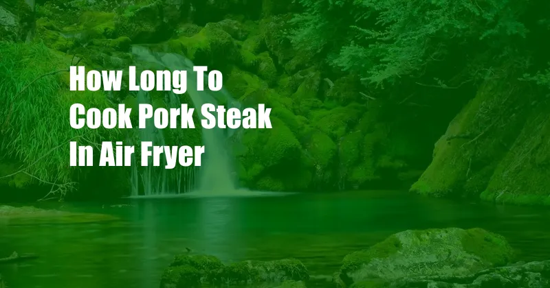 How Long To Cook Pork Steak In Air Fryer