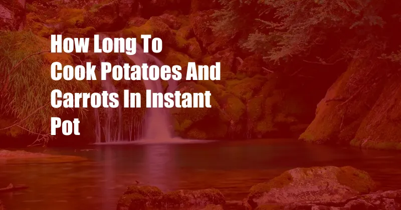 How Long To Cook Potatoes And Carrots In Instant Pot