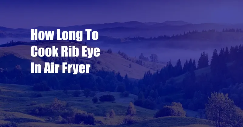 How Long To Cook Rib Eye In Air Fryer