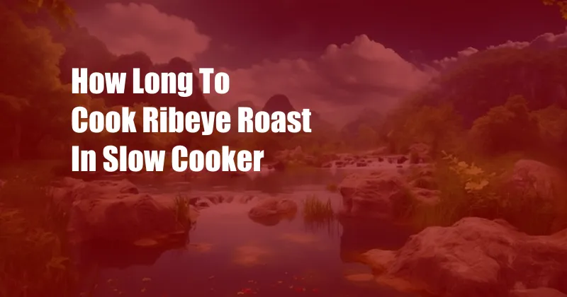 How Long To Cook Ribeye Roast In Slow Cooker