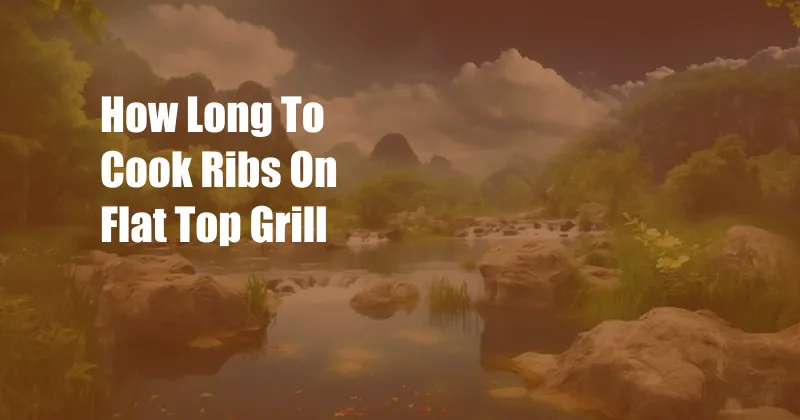 How Long To Cook Ribs On Flat Top Grill