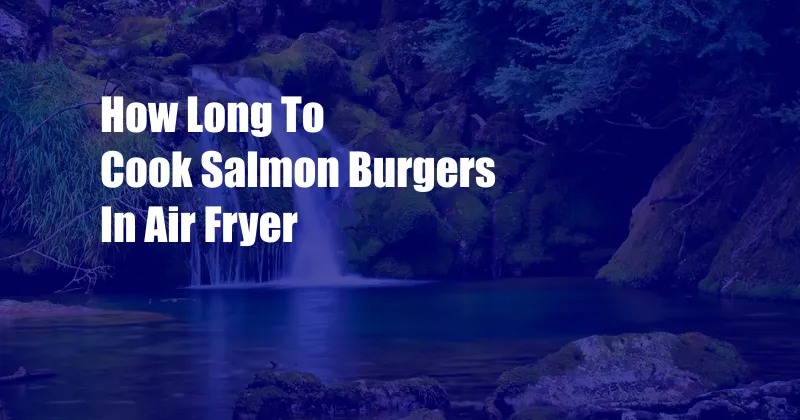 How Long To Cook Salmon Burgers In Air Fryer