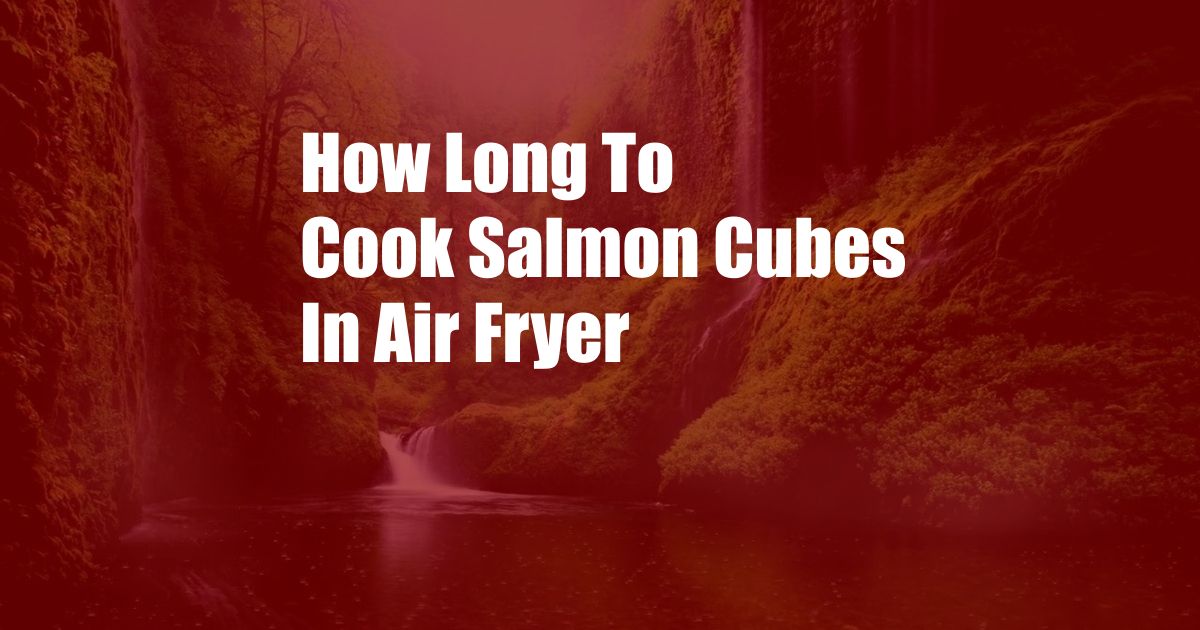 How Long To Cook Salmon Cubes In Air Fryer