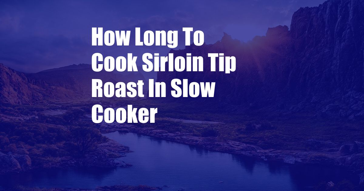 How Long To Cook Sirloin Tip Roast In Slow Cooker