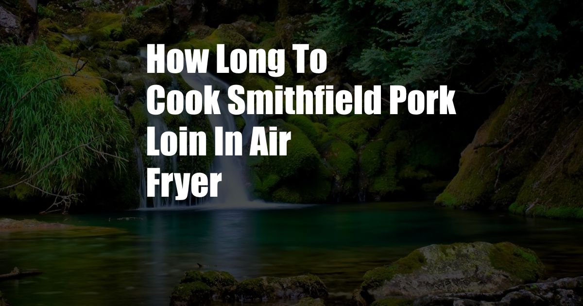 How Long To Cook Smithfield Pork Loin In Air Fryer