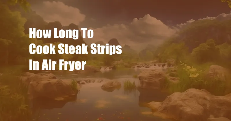 How Long To Cook Steak Strips In Air Fryer