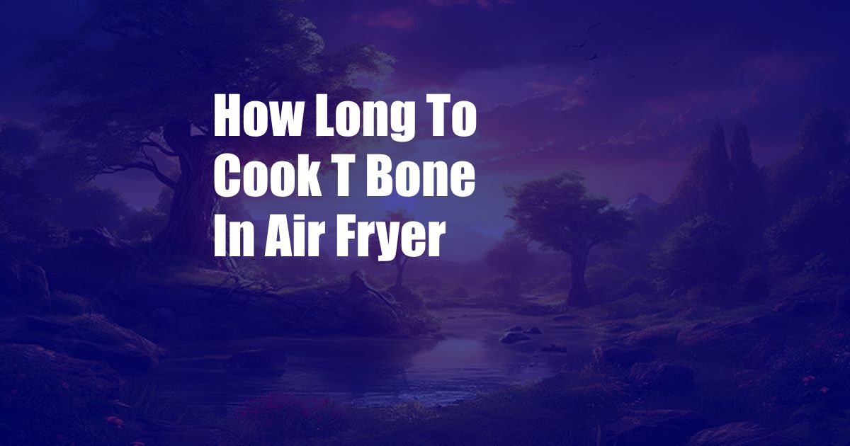 How Long To Cook T Bone In Air Fryer