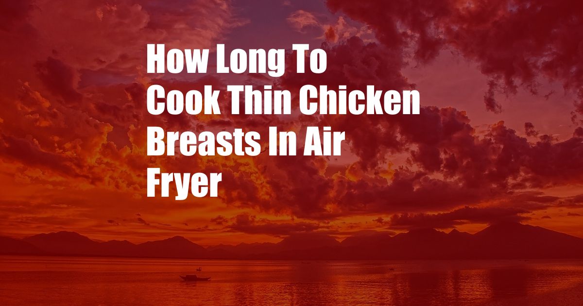 How Long To Cook Thin Chicken Breasts In Air Fryer