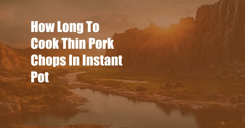 How Long To Cook Thin Pork Chops In Instant Pot