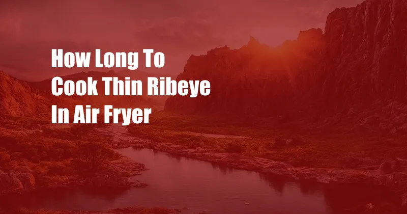 How Long To Cook Thin Ribeye In Air Fryer