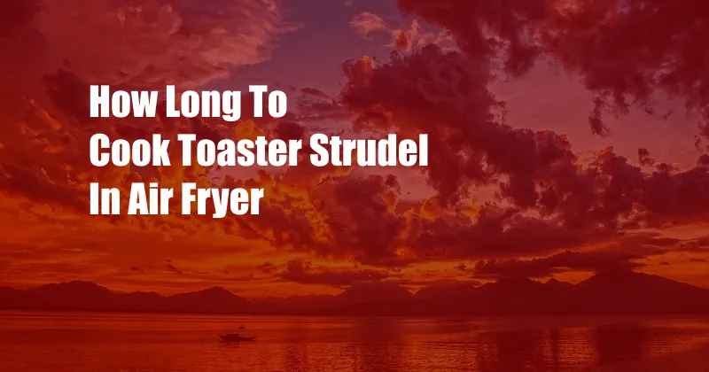 How Long To Cook Toaster Strudel In Air Fryer