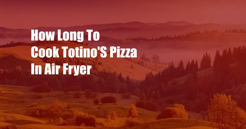 How Long To Cook Totino'S Pizza In Air Fryer