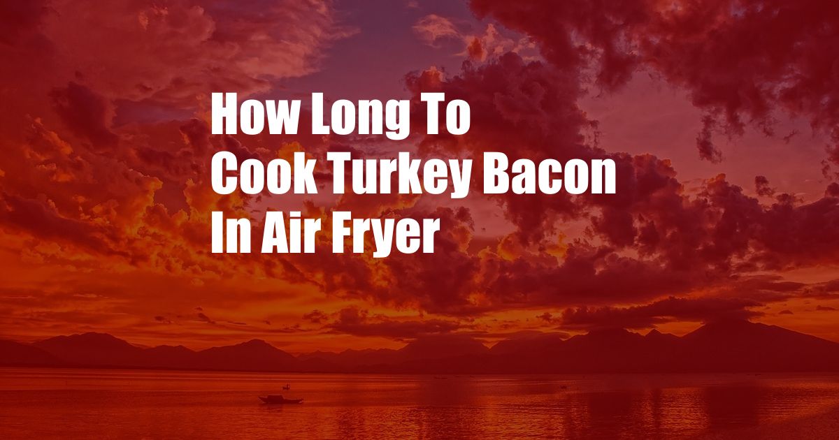 How Long To Cook Turkey Bacon In Air Fryer