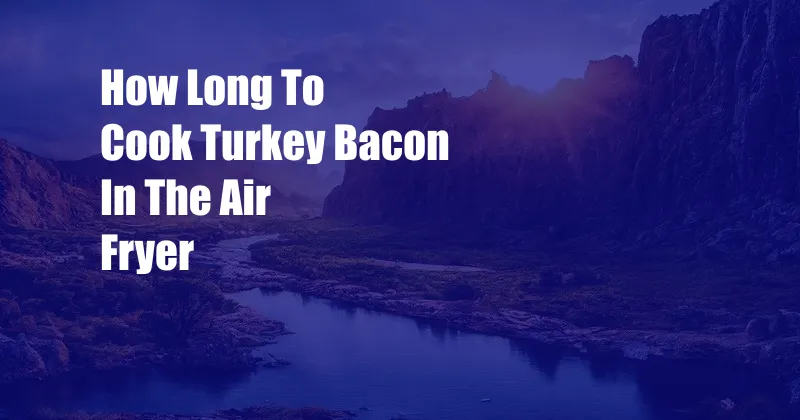 How Long To Cook Turkey Bacon In The Air Fryer