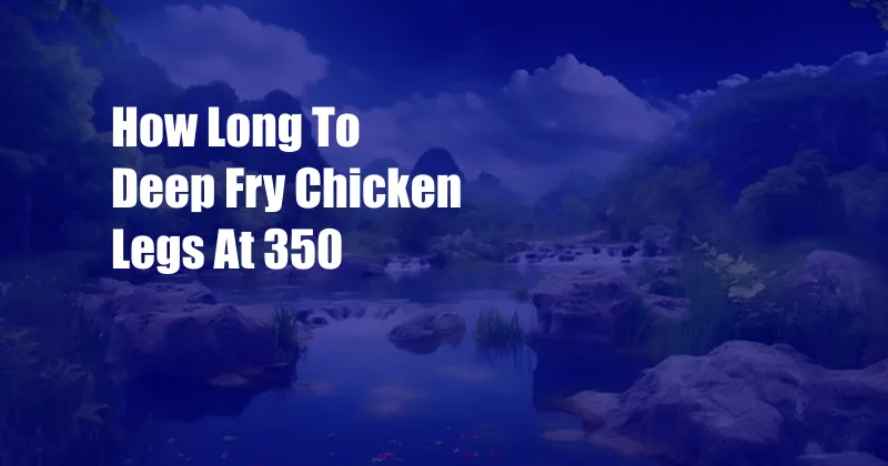 How Long To Deep Fry Chicken Legs At 350