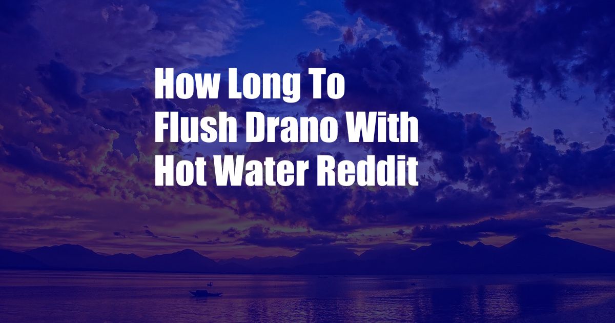 How Long To Flush Drano With Hot Water Reddit