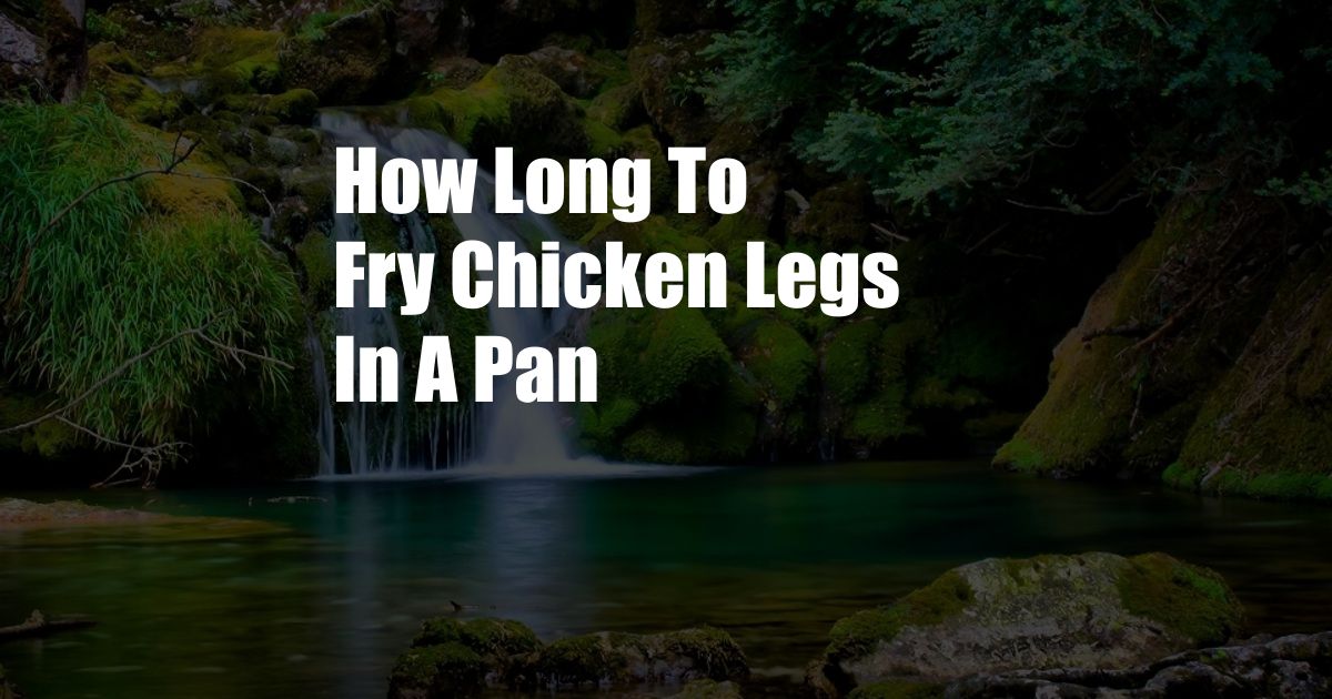 How Long To Fry Chicken Legs In A Pan