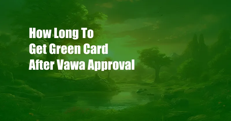 How Long To Get Green Card After Vawa Approval