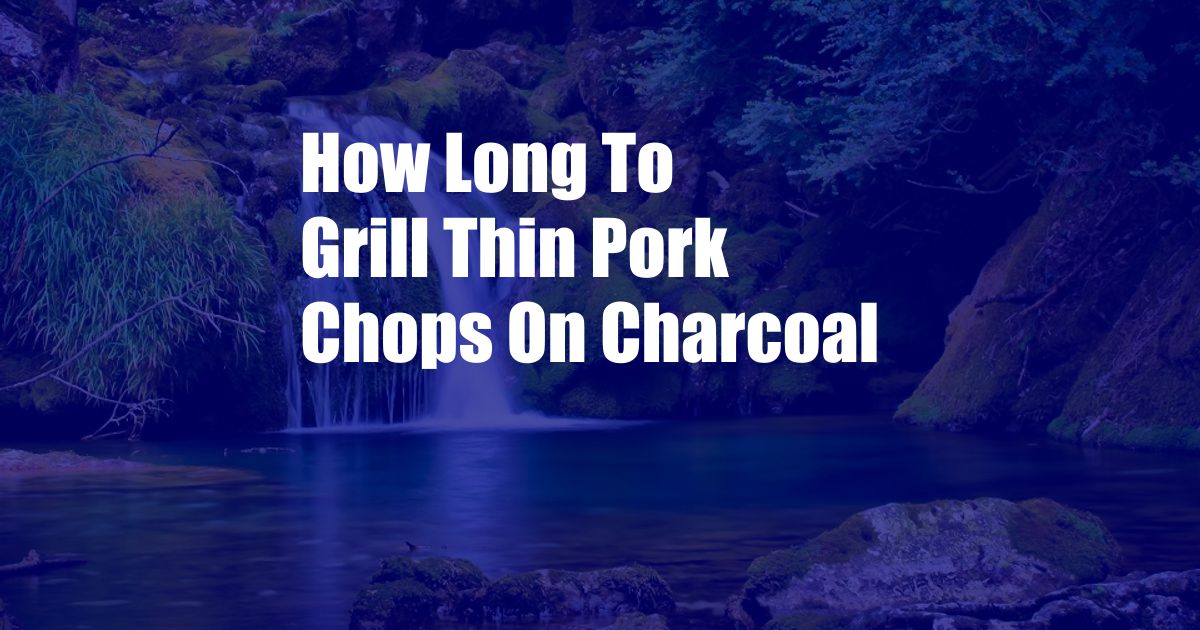 How Long To Grill Thin Pork Chops On Charcoal