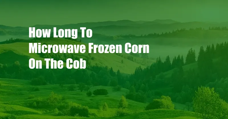 How Long To Microwave Frozen Corn On The Cob