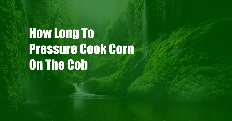 How Long To Pressure Cook Corn On The Cob