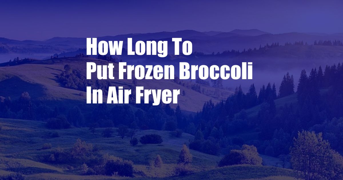 How Long To Put Frozen Broccoli In Air Fryer