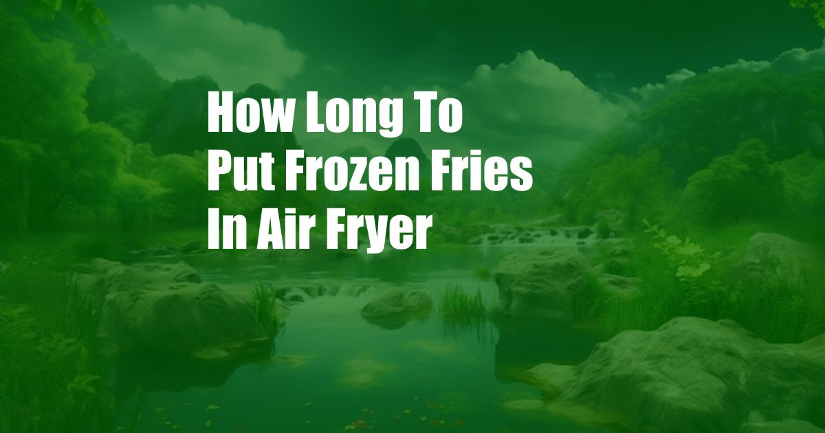 How Long To Put Frozen Fries In Air Fryer