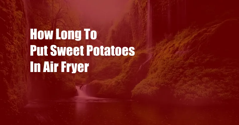 How Long To Put Sweet Potatoes In Air Fryer