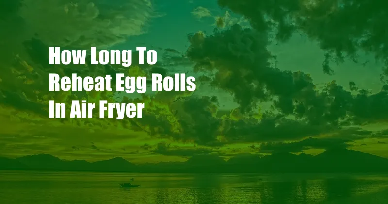 How Long To Reheat Egg Rolls In Air Fryer