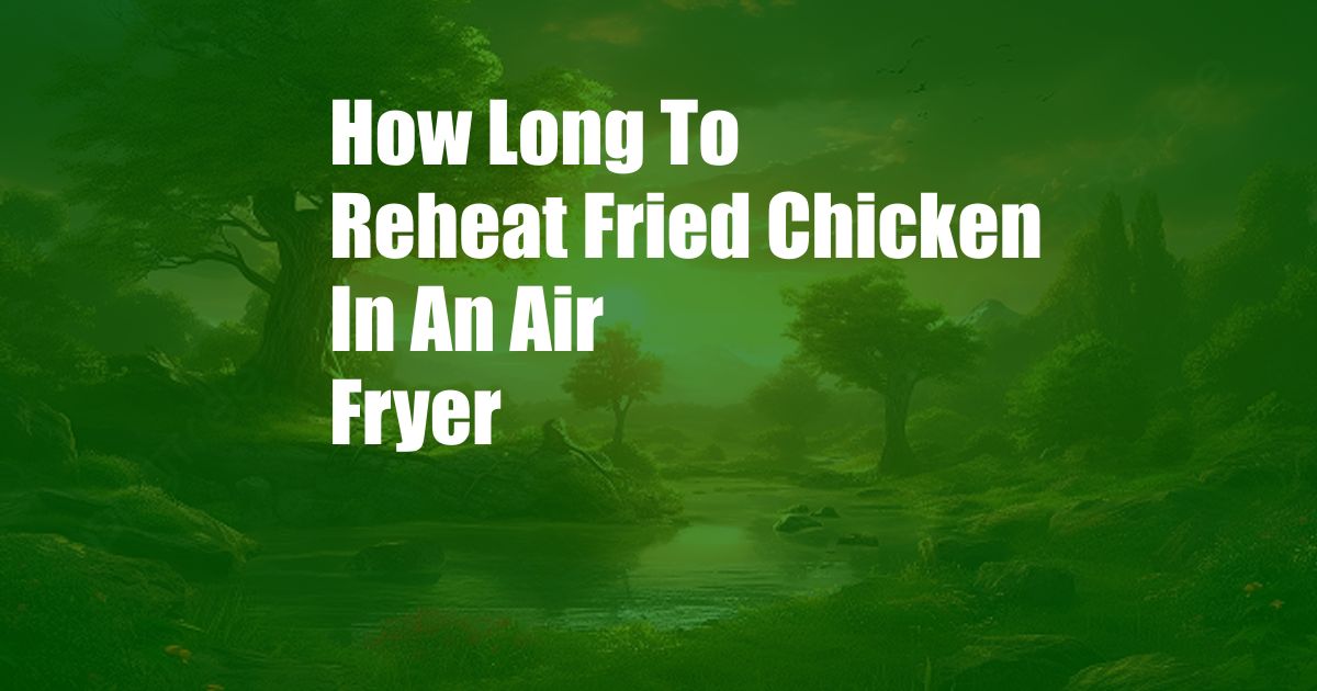 How Long To Reheat Fried Chicken In An Air Fryer