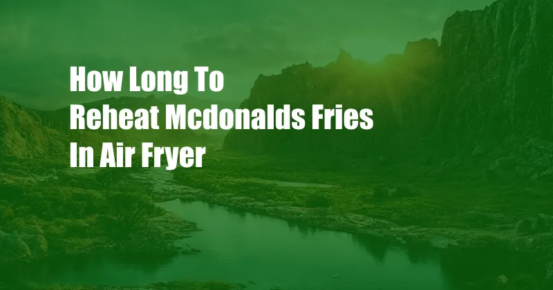 How Long To Reheat Mcdonalds Fries In Air Fryer
