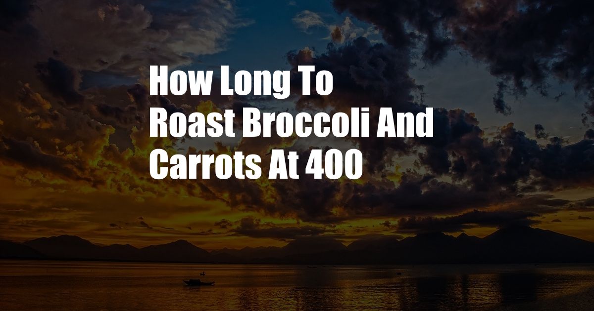 How Long To Roast Broccoli And Carrots At 400
