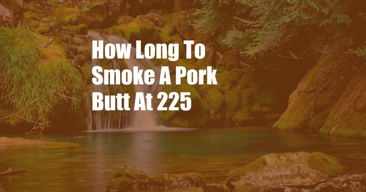 How Long To Smoke A Pork Butt At 225