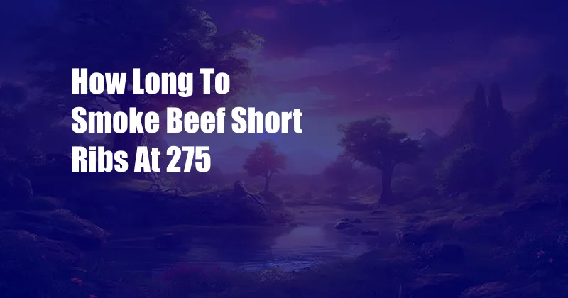 How Long To Smoke Beef Short Ribs At 275