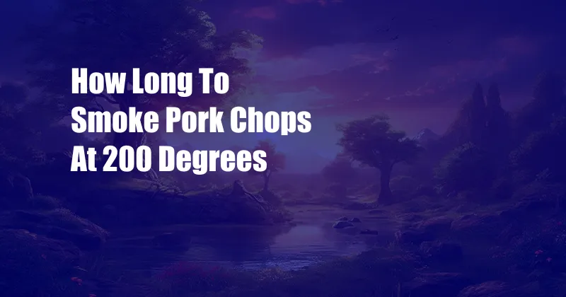 How Long To Smoke Pork Chops At 200 Degrees