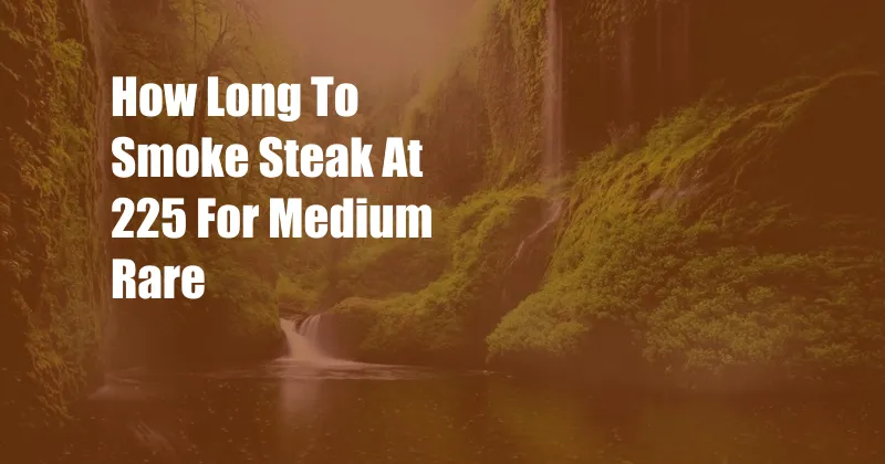 How Long To Smoke Steak At 225 For Medium Rare