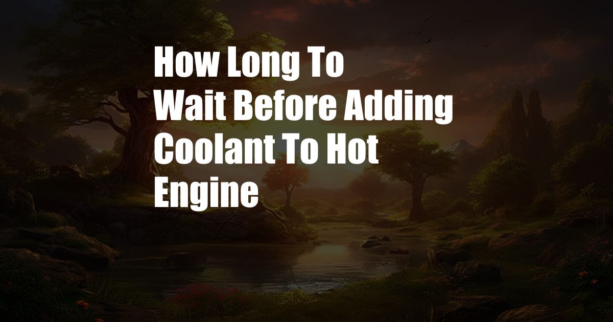 How Long To Wait Before Adding Coolant To Hot Engine