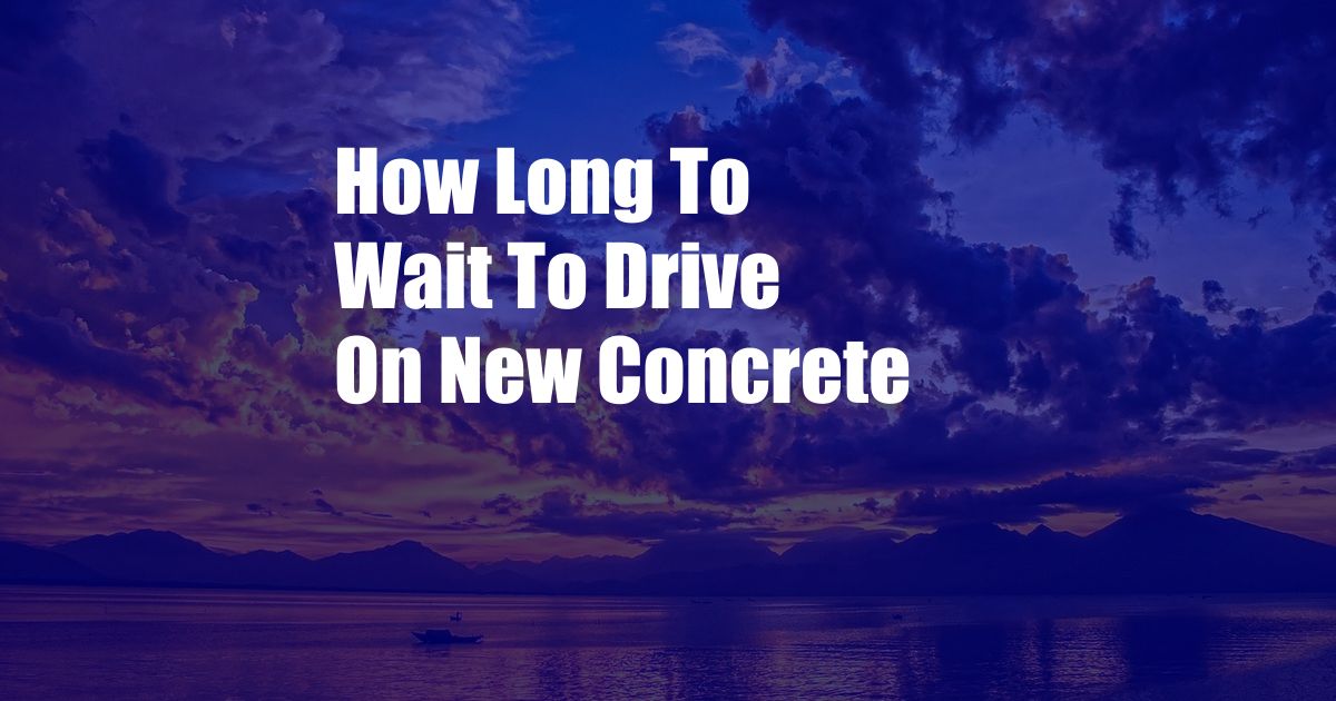 How Long To Wait To Drive On New Concrete