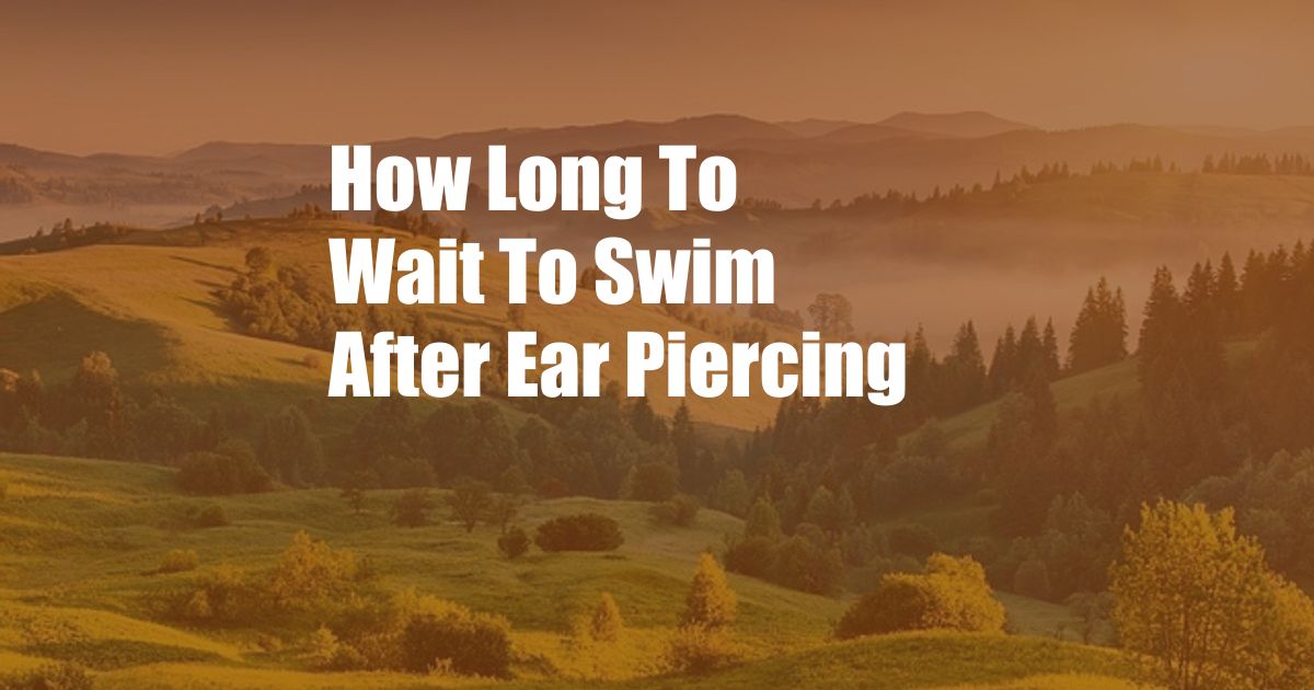 How Long To Wait To Swim After Ear Piercing